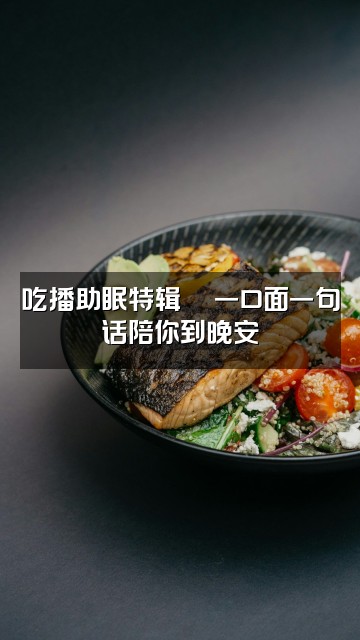 抖音圆圆（助眠版）视频封面：吃播助眠特辑🍜一口面一句话陪你到晚安